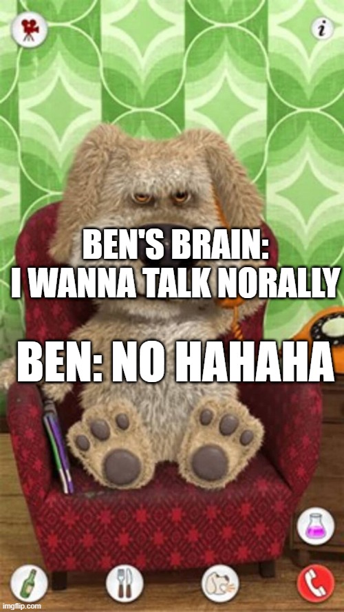If Ben had a reasonable brain | BEN'S BRAIN: I WANNA TALK NORALLY; BEN: NO HAHAHA | image tagged in talking ben,bad boy,angry,mean | made w/ Imgflip meme maker