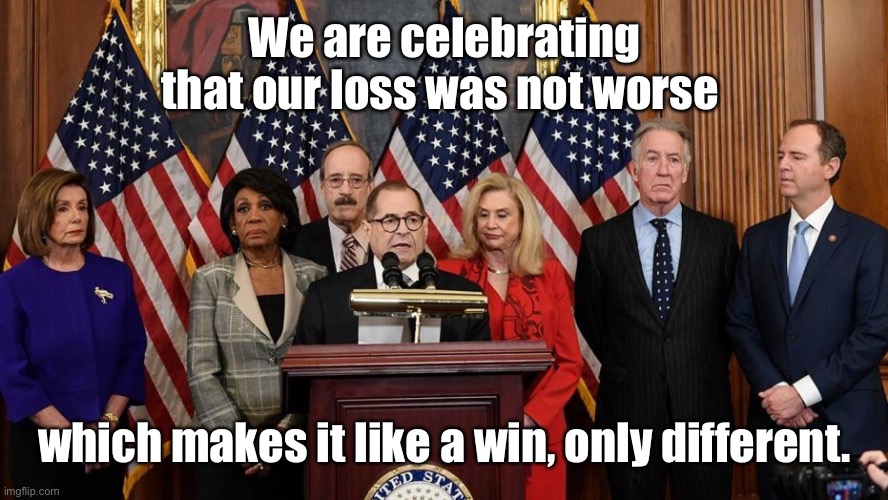 House Democrats | We are celebrating that our loss was not worse which makes it like a win, only different. | image tagged in house democrats | made w/ Imgflip meme maker