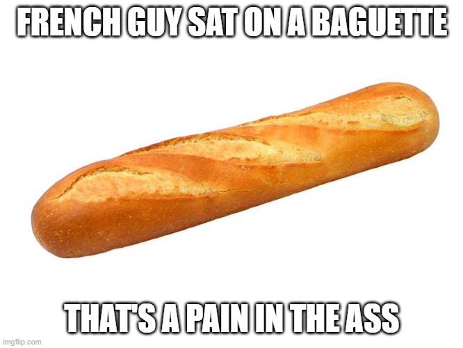 En Francais | FRENCH GUY SAT ON A BAGUETTE; THAT'S A PAIN IN THE ASS | image tagged in baguette | made w/ Imgflip meme maker