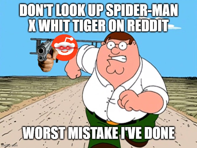 peter running from reddit |  DON'T LOOK UP SPIDER-MAN X WHIT TIGER ON REDDIT; WORST MISTAKE I'VE DONE | image tagged in peter griffin running away | made w/ Imgflip meme maker
