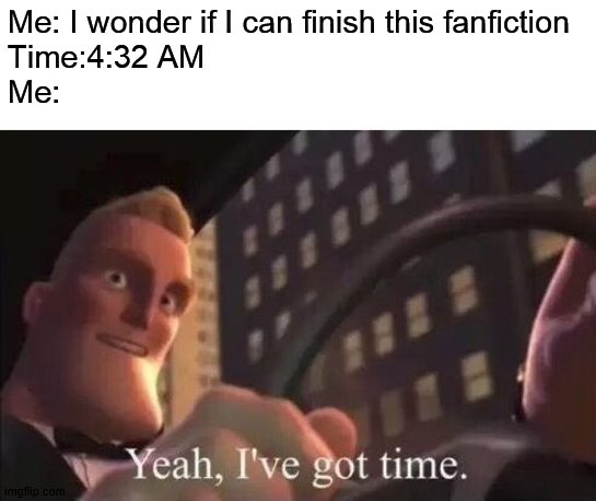 When you read fanfictions | Me: I wonder if I can finish this fanfiction
Time:4:32 AM
Me: | image tagged in yeah i've got time,fanfiction,funny,memes | made w/ Imgflip meme maker