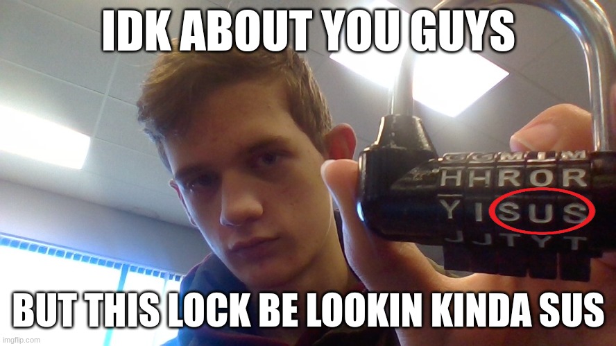 IDK ABOUT YOU GUYS; BUT THIS LOCK BE LOOKIN KINDA SUS | made w/ Imgflip meme maker