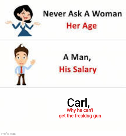 Never ask a woman her age | Carl, Why he can't get the freaking gun | image tagged in never ask a woman her age | made w/ Imgflip meme maker