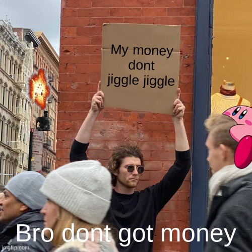 My money dont jiggle jiggle; Bro dont got money | image tagged in memes,guy holding cardboard sign | made w/ Imgflip meme maker