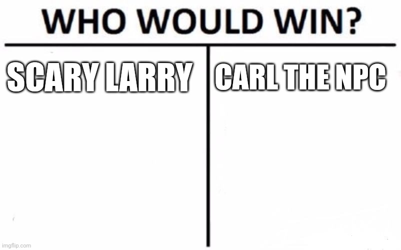 Who Would Win? Meme | SCARY LARRY; CARL THE NPC | image tagged in memes,who would win | made w/ Imgflip meme maker