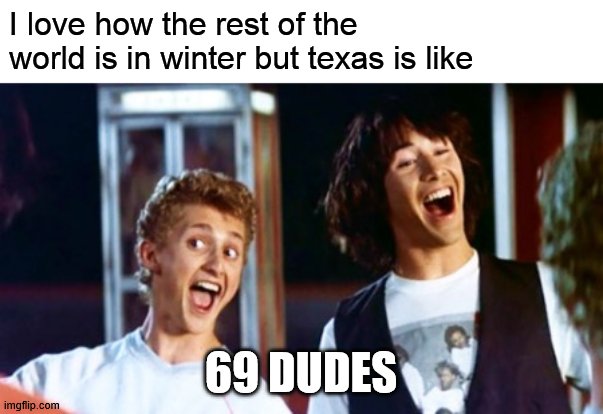 hot in texas | I love how the rest of the world is in winter but texas is like; 69 DUDES | image tagged in bill and ted 69 dudes,texas,funny | made w/ Imgflip meme maker
