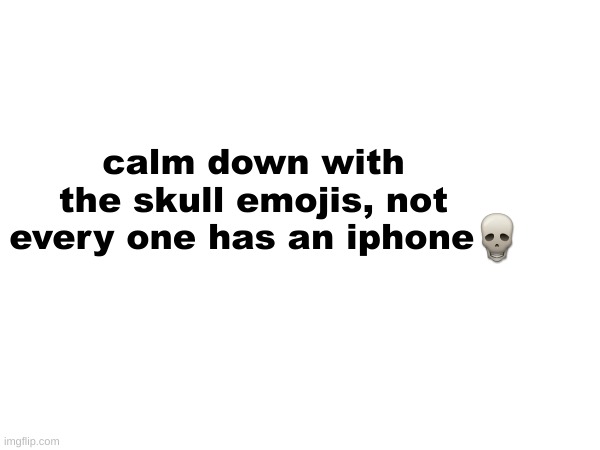 calm down with the skull emojis, not every one has an iphone | made w/ Imgflip meme maker