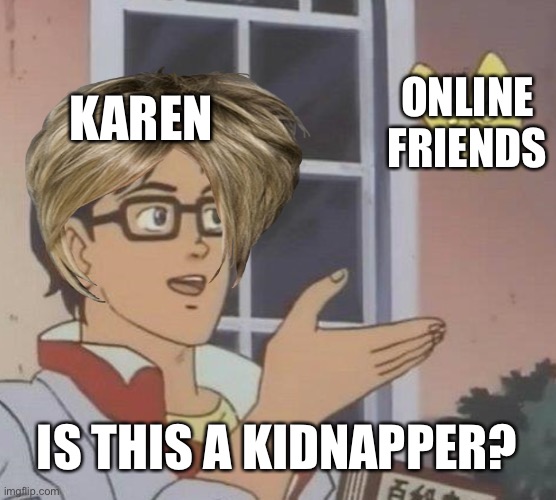Online Friends ain’t Kidnappers Karen… | KAREN; ONLINE FRIENDS; IS THIS A KIDNAPPER? | image tagged in memes,is this a pigeon,karen,karens,online,funny | made w/ Imgflip meme maker