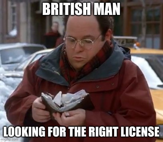 British License |  BRITISH MAN; LOOKING FOR THE RIGHT LICENSE | image tagged in george wallet,british | made w/ Imgflip meme maker