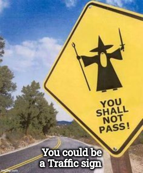 Traffic sign | You could be a Traffic sign | image tagged in traffic sign | made w/ Imgflip meme maker
