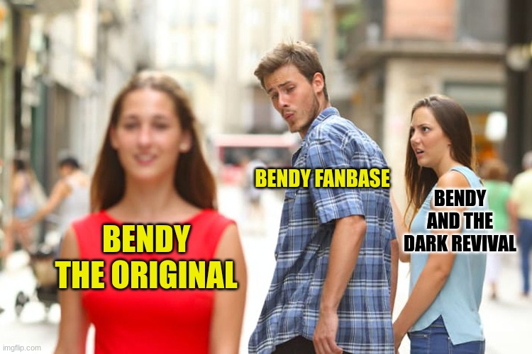 Distracted Boyfriend | BENDY FANBASE; BENDY AND THE DARK REVIVAL; BENDY THE ORIGINAL | image tagged in memes,distracted boyfriend | made w/ Imgflip meme maker