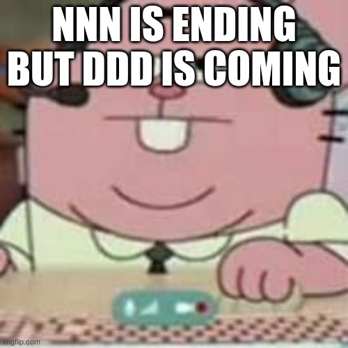 richard gaming | NNN IS ENDING BUT DDD IS COMING | image tagged in richard gaming | made w/ Imgflip meme maker