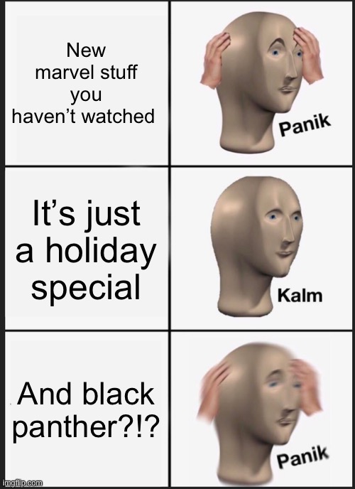 Oh shit | New marvel stuff you haven’t watched; It’s just a holiday special; And black panther?!? | image tagged in memes,panik kalm panik,marvel,black panther | made w/ Imgflip meme maker