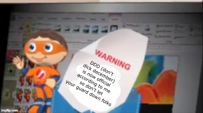 long story short you can't nut when november ends | DDD (don't dick december) is now official according to me so don't let your guard down folks | image tagged in yes guy blank warning | made w/ Imgflip meme maker