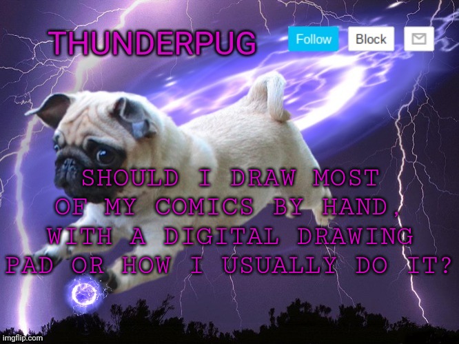 I'm pretty new to the drawing pad but I can't decide | SHOULD I DRAW MOST OF MY COMICS BY HAND, WITH A DIGITAL DRAWING PAD OR HOW I USUALLY DO IT? | image tagged in thunderpug announcement template | made w/ Imgflip meme maker