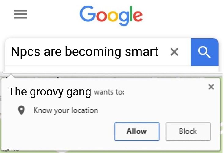 Wants to know your location | Npcs are becoming smart; The groovy gang | image tagged in wants to know your location | made w/ Imgflip meme maker