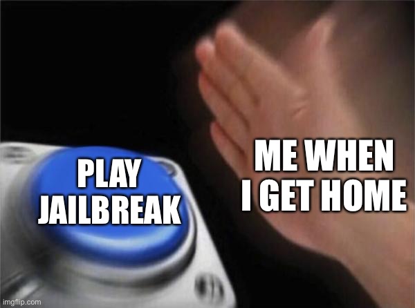 Gotta do these Season Contracts real quick. | ME WHEN I GET HOME; PLAY JAILBREAK | image tagged in memes,blank nut button,jailbreak,roblox,roblox meme,funny | made w/ Imgflip meme maker