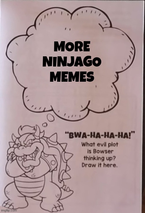 Bowsers evil plan | MORE NINJAGO MEMES | image tagged in bowsers evil plan | made w/ Imgflip meme maker