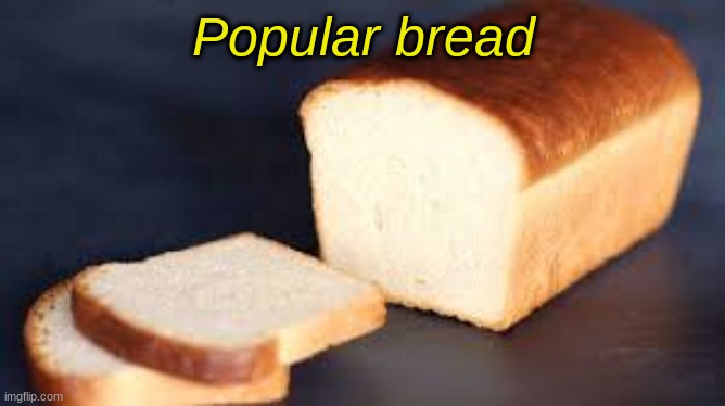 Make bread famous | Popular bread | image tagged in bread | made w/ Imgflip meme maker