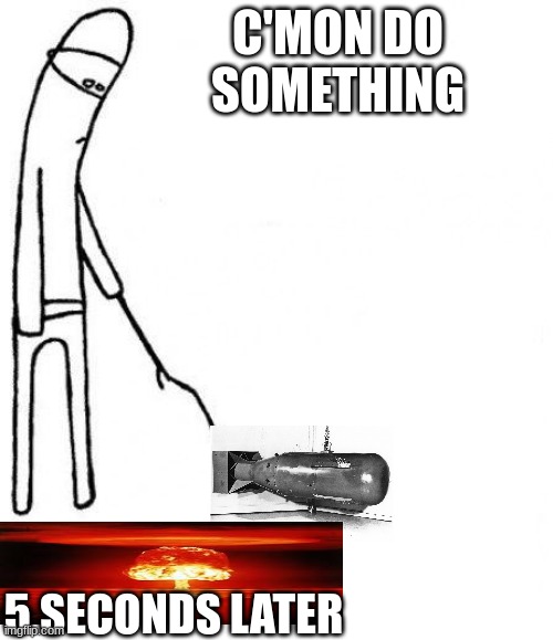 c'mon do something | C'MON DO SOMETHING; 5 SECONDS LATER | image tagged in c'mon do something | made w/ Imgflip meme maker