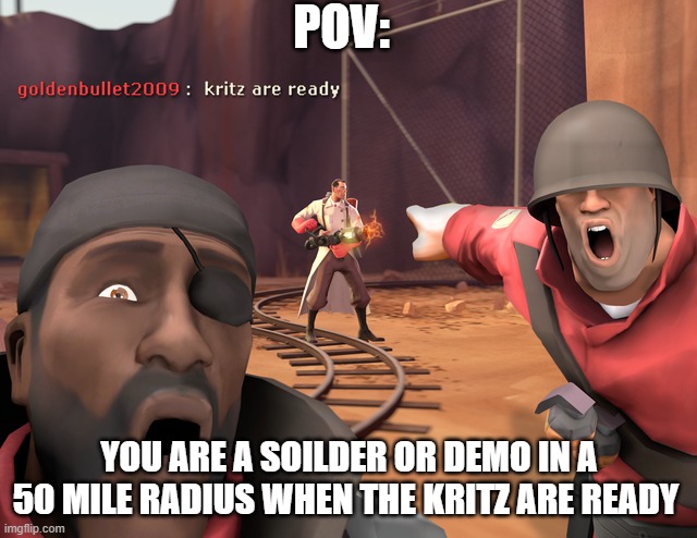 POV:; YOU ARE A SOILDER OR DEMO IN A 50 MILE RADIUS WHEN THE KRITZ ARE READY | made w/ Imgflip meme maker