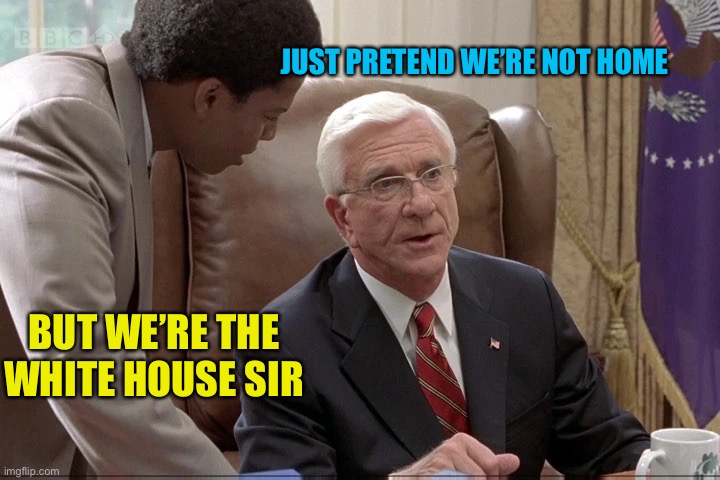 BUT WE’RE THE WHITE HOUSE SIR JUST PRETEND WE’RE NOT HOME | made w/ Imgflip meme maker