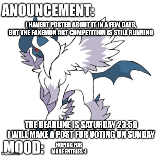 submit your entries in the comments, multiple entries are allowed | I HAVENT POSTED ABOUT IT IN A FEW DAYS, BUT THE FAKEMON ART COMPETITION IS STILL RUNNING; THE DEADLINE IS SATURDAY 23:59 I WILL MAKE A POST FOR VOTING ON SUNDAY; HOPING FOR MORE ENTRIES :) | image tagged in themegaabsol anouncement template | made w/ Imgflip meme maker
