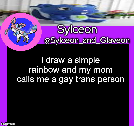i draw a simple rainbow and my mom calls me a gay trans person | image tagged in sylceon_and_glaveon 5 0 | made w/ Imgflip meme maker