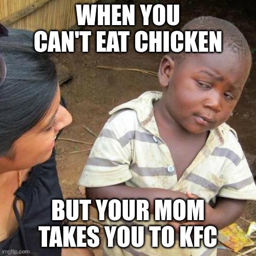 Third World Skeptical Kid Meme | WHEN YOU CAN'T EAT CHICKEN; BUT YOUR MOM TAKES YOU TO KFC | image tagged in memes,third world skeptical kid | made w/ Imgflip meme maker