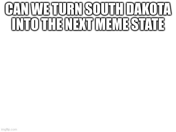 CAN WE TURN SOUTH DAKOTA INTO THE NEXT MEME STATE | made w/ Imgflip meme maker