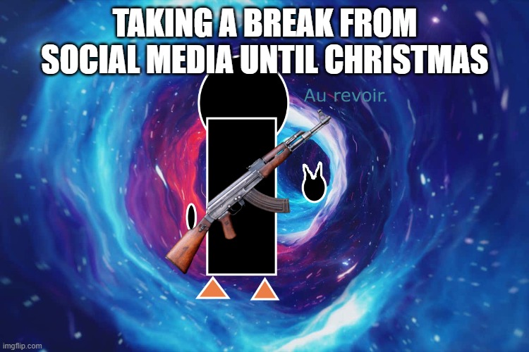 ;1 | TAKING A BREAK FROM SOCIAL MEDIA UNTIL CHRISTMAS | image tagged in au revoir | made w/ Imgflip meme maker