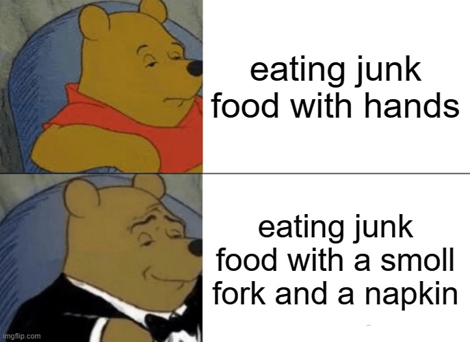 Tuxedo Winnie The Pooh Meme | eating junk food with hands; eating junk food with a smoll fork and a napkin | image tagged in memes,tuxedo winnie the pooh | made w/ Imgflip meme maker