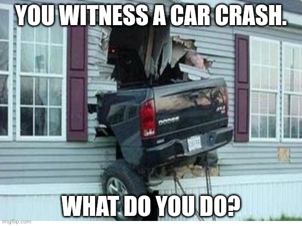 YOU WITNESS A CAR CRASH. WHAT DO YOU DO? | made w/ Imgflip meme maker