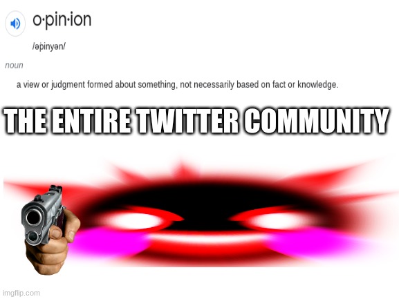 twitter in a nutshell | THE ENTIRE TWITTER COMMUNITY | image tagged in blank white template,memes,opinions,da truth | made w/ Imgflip meme maker