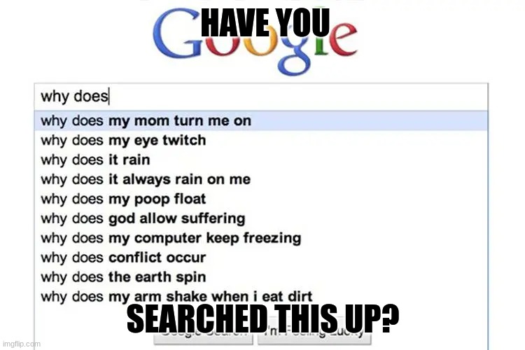 tell me the results of the search | HAVE YOU; SEARCHED THIS UP? | image tagged in google,google search,internet | made w/ Imgflip meme maker