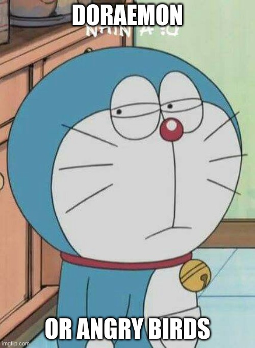 Doraemon | DORAEMON; OR ANGRY BIRDS | image tagged in doraemon | made w/ Imgflip meme maker