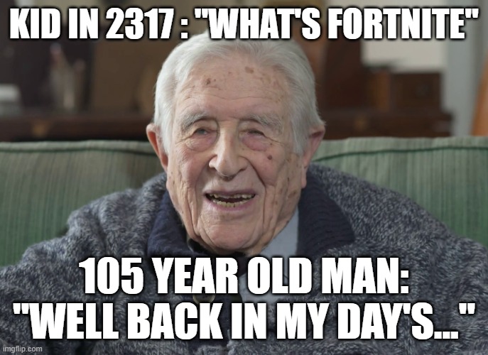 The dead game | KID IN 2317 : "WHAT'S FORTNITE"; 105 YEAR OLD MAN: "WELL BACK IN MY DAY'S..." | image tagged in old man | made w/ Imgflip meme maker