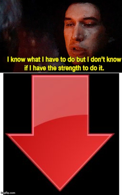 Downvotes | image tagged in i know what i have to do but i don t know if i have the strength,downvotes,downvote,star wars,kylo ren | made w/ Imgflip meme maker