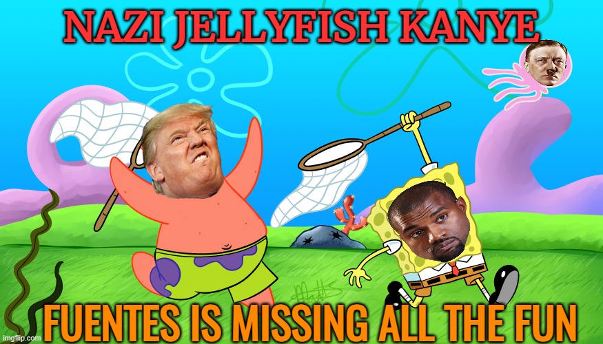 Spongebob Patrick Jellyfish | NAZI JELLYFISH KANYE FUENTES IS MISSING ALL THE FUN | image tagged in spongebob patrick jellyfish | made w/ Imgflip meme maker