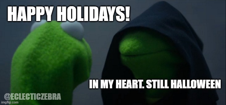 Evil Kermit | HAPPY HOLIDAYS! IN MY HEART. STILL HALLOWEEN; @ECLECTICZEBRA | image tagged in memes,evil kermit | made w/ Imgflip meme maker