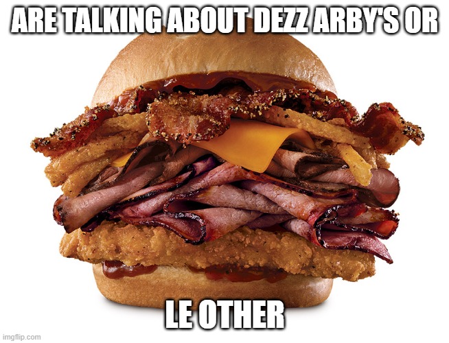 ARE TALKING ABOUT DEZZ ARBY'S OR; LE OTHER | made w/ Imgflip meme maker