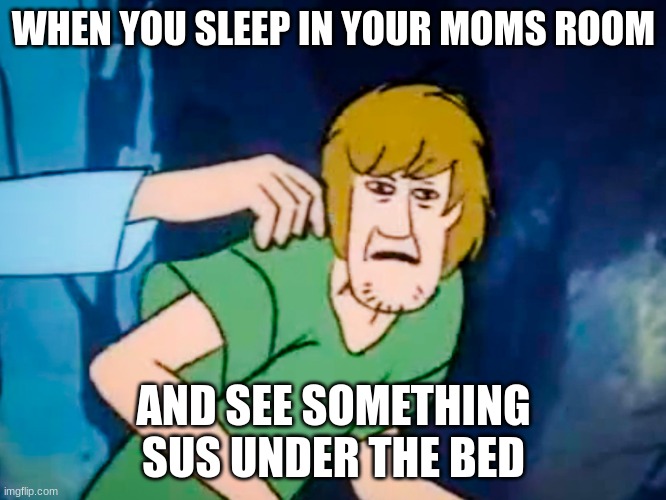 sus | WHEN YOU SLEEP IN YOUR MOMS ROOM; AND SEE SOMETHING SUS UNDER THE BED | image tagged in shaggy meme,oh no | made w/ Imgflip meme maker