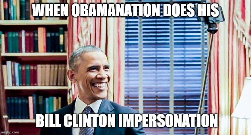 WHEN OBAMANATION DOES HIS; BILL CLINTON IMPERSONATION | made w/ Imgflip meme maker