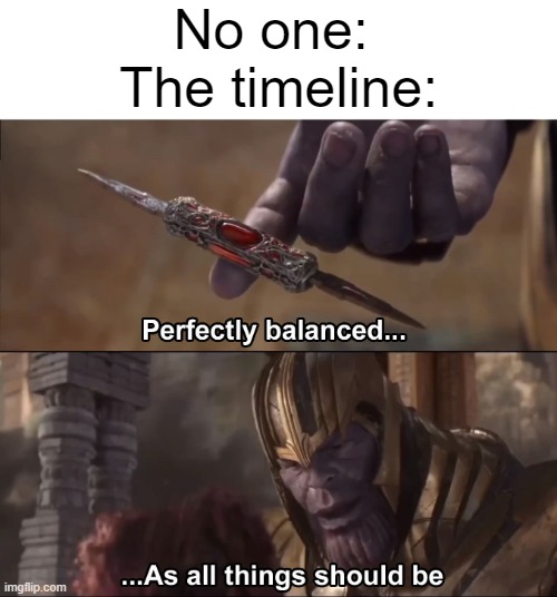 Thanos perfectly balanced as all things should be | No one: 
The timeline: | image tagged in thanos perfectly balanced as all things should be | made w/ Imgflip meme maker