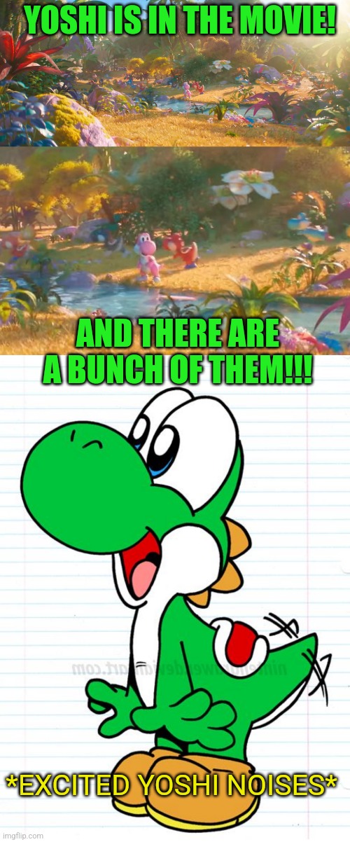 THAT MAKES THE MOVIE A LOT BETTER | YOSHI IS IN THE MOVIE! AND THERE ARE A BUNCH OF THEM!!! *EXCITED YOSHI NOISES* | image tagged in yoshi,nintendo,super mario bros,mario movie | made w/ Imgflip meme maker