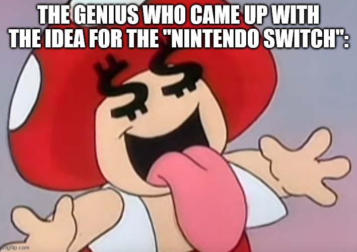 THE GENIUS WHO CAME UP WITH THE IDEA FOR THE "NINTENDO SWITCH": | made w/ Imgflip meme maker