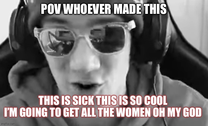 This is sick | POV WHOEVER MADE THIS | image tagged in this is sick | made w/ Imgflip meme maker