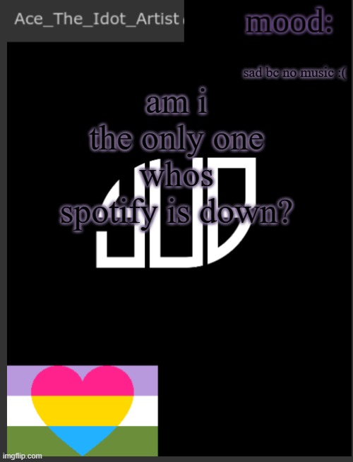 :( | sad bc no music :(; am i the only one whos spotify is down? | image tagged in template lmao | made w/ Imgflip meme maker