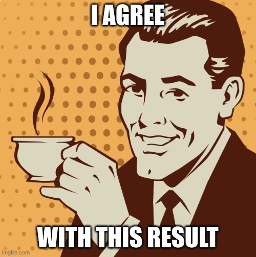 Mug approval | I AGREE WITH THIS RESULT | image tagged in mug approval | made w/ Imgflip meme maker