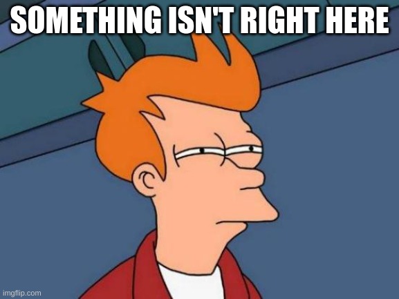 SOMETHING ISN'T RIGHT HERE | image tagged in memes,futurama fry | made w/ Imgflip meme maker